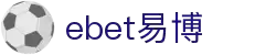 EBET易博·(中国区)官方网站
